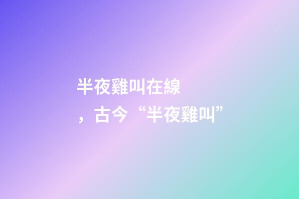 半夜雞叫在線，古今“半夜雞叫”(原創)-第1張-觀點-玄機派